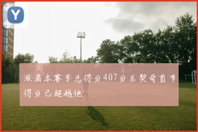 浓眉本赛季总得分407分东契奇首节得分已超越他