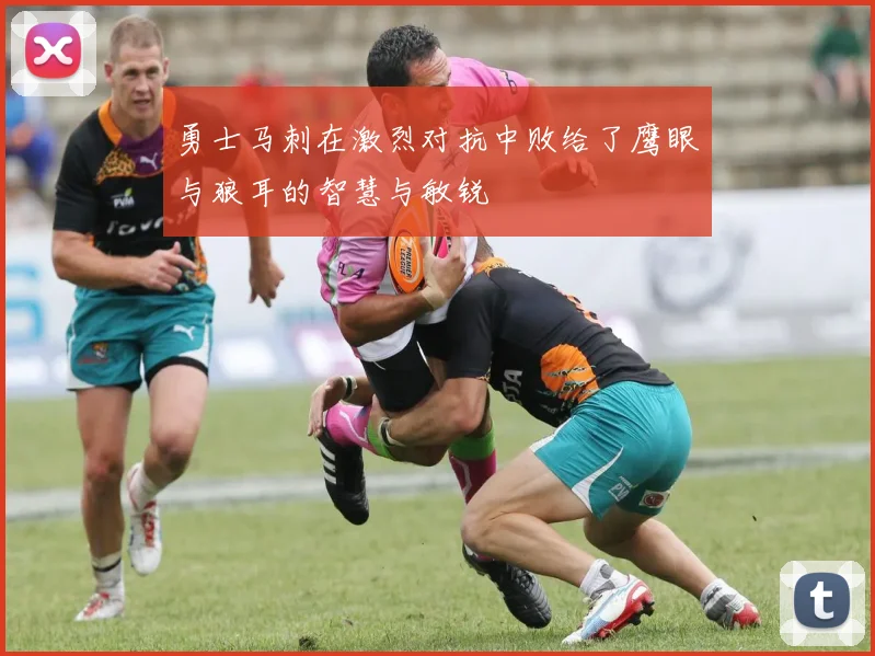 勇士马刺在激烈对抗中败给了鹰眼与狼耳的智慧与敏锐