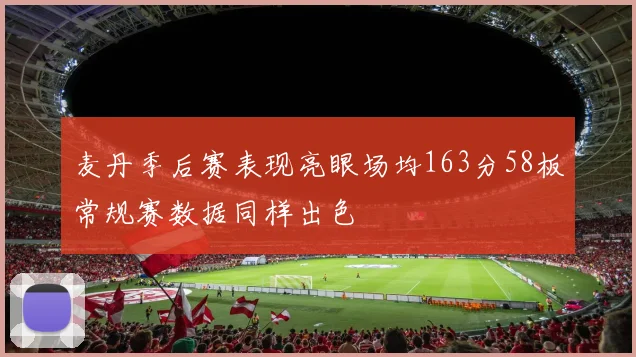 麦丹季后赛表现亮眼场均163分58板常规赛数据同样出色