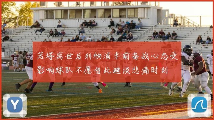 若塔离世后利物浦季前备战心态受影响球队不愿借此避谈悲痛时刻