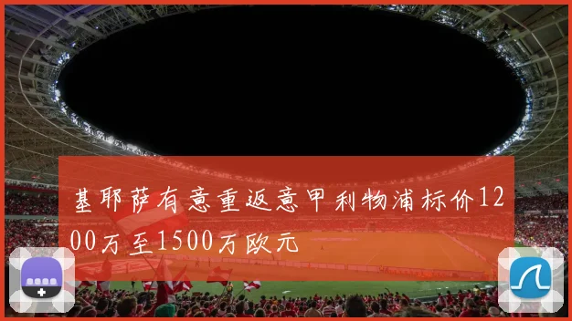基耶萨有意重返意甲利物浦标价1200万至1500万欧元