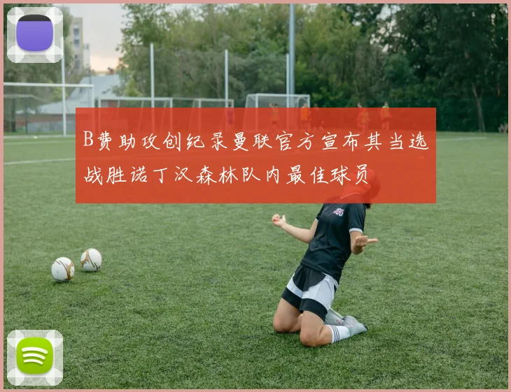 B费助攻创纪录曼联官方宣布其当选战胜诺丁汉森林队内最佳球员
